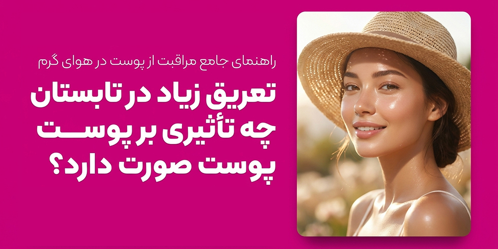 تعریق زیاد در تابستان چه تأثیری بر پوست صورت دارد و چگونه از آن جلوگیری کنیم؟