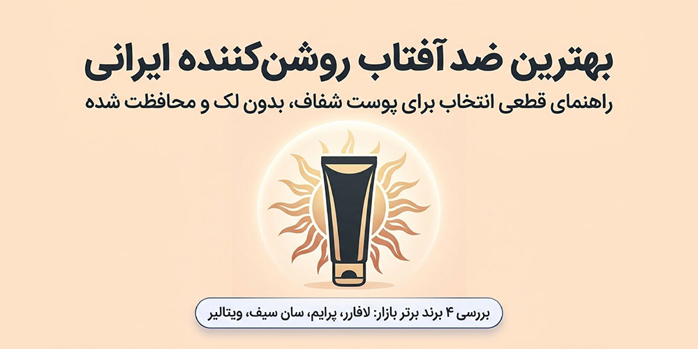 بهترین ضد آفتاب روشن کننده ایرانی؛ راهنمای انتخاب برای پوست شفاف و بدون لک